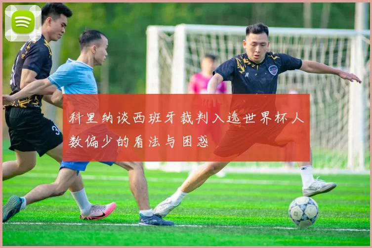 科里纳谈西班牙裁判入选世界杯人数偏少的看法与困惑