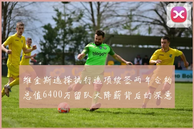维金斯选择执行选项续签两年合约总值6400万留队大降薪背后的深意